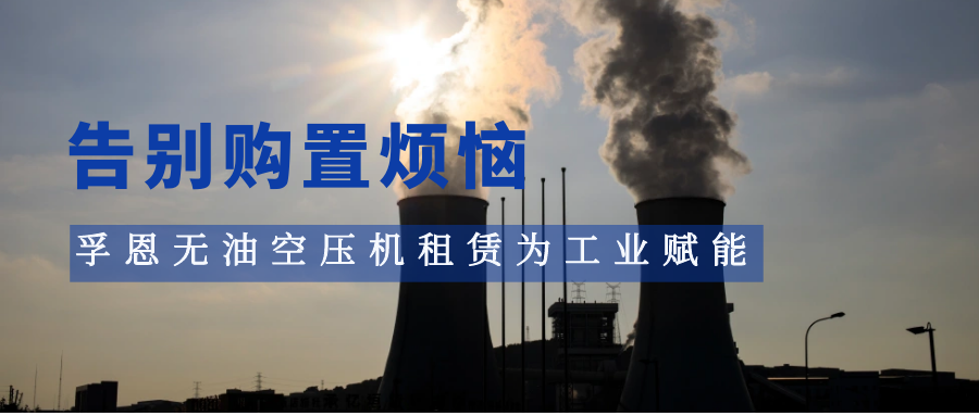 告别购置烦恼，孚恩无油空压机租赁为工业赋能